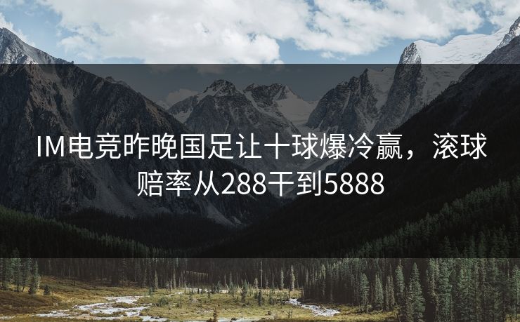 IM电竞昨晚国足让十球爆冷赢,滚球赔率从288干到5888 IM电竞昨晚国足让十球爆冷赢,滚球赔率从288干到5888