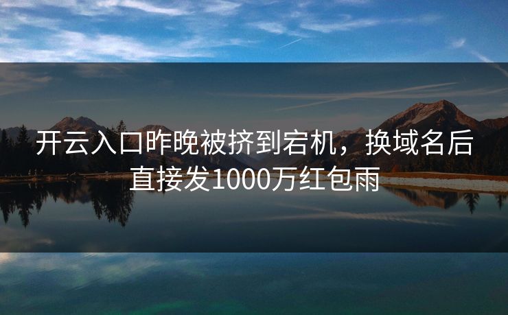 开云入口昨晚被挤到宕机，换域名后直接发1000万红包雨