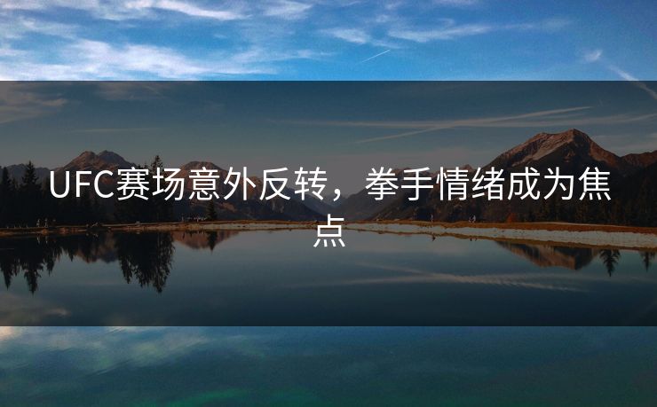 UFC赛场意外反转，拳手情绪成为焦点