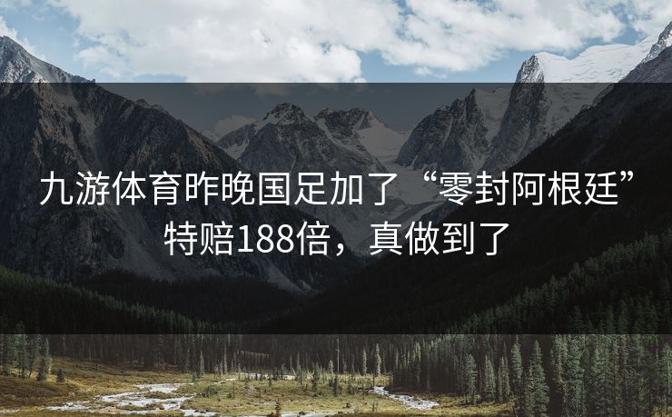 九游体育昨晚国足加了“零封阿根廷”特赔188倍，真做到了
