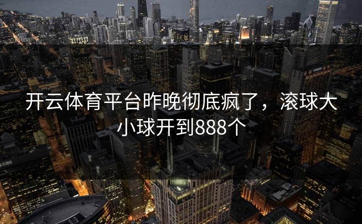 开云体育平台昨晚彻底疯了，滚球大小球开到888个