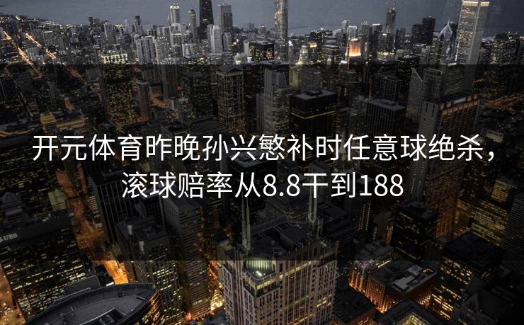 开元体育昨晚孙兴慜补时任意球绝杀，滚球赔率从8.8干到188