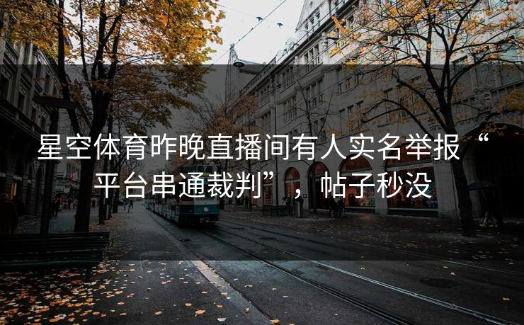 星空体育昨晚直播间有人实名举报“平台串通裁判”，帖子秒没