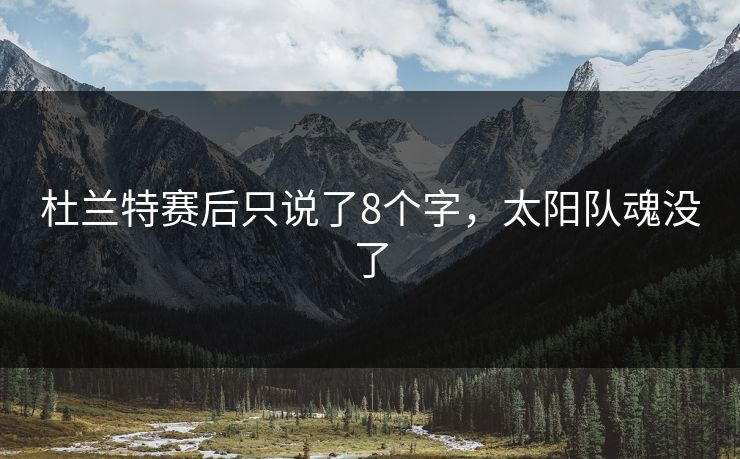 杜兰特赛后只说了8个字，太阳队魂没了