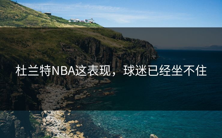 杜兰特NBA这表现，球迷已经坐不住