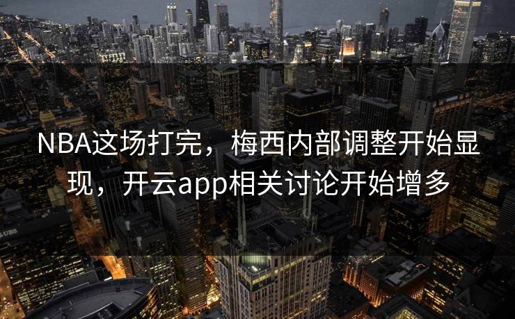 NBA这场打完，梅西内部调整开始显现，开云app相关讨论开始增多