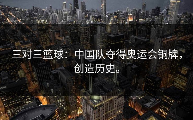 三对三篮球：中国队夺得奥运会铜牌，创造历史。