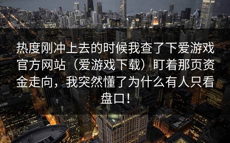 热度刚冲上去的时候我查了下爱游戏官方网站（爱游戏下载）盯着那页资金走向，我突然懂了为什么有人只看盘口！