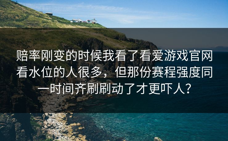 赔率刚变的时候我看了看爱游戏官网看水位的人很多,但那份赛程强度同一时间齐刷刷动了才更吓人? 赔率刚变的时候我看了看爱游戏官网看水位的人很多,但那份赛程强度同一时间齐刷刷动了才更吓人?