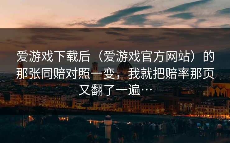 爱游戏下载后(爱游戏官方网站)的那张同赔对照一变,我就把赔率那页又翻了一遍… 爱游戏下载后(爱游戏官方网站)的那张同赔对照一变,我就把赔率那页又翻了一遍…