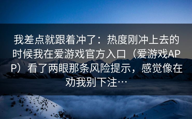 我差点就跟着冲了：热度刚冲上去的时候我在爱游戏官方入口（爱游戏APP）看了两眼那条风险提示，感觉像在劝我别下注…