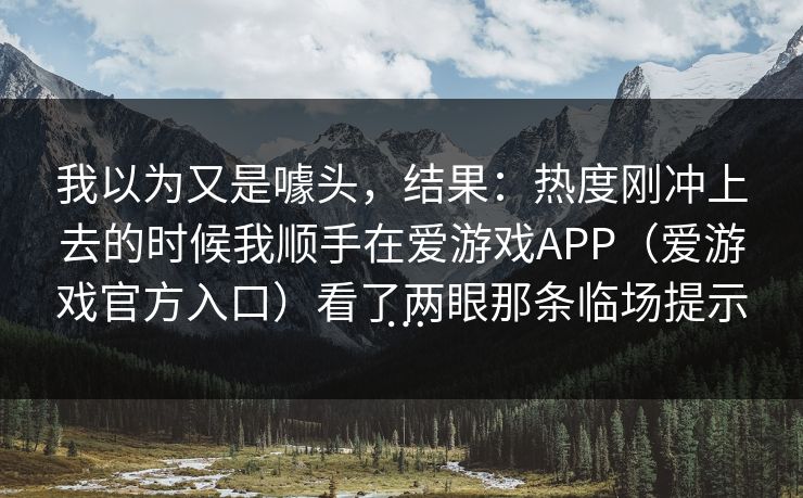 我以为又是噱头，结果：热度刚冲上去的时候我顺手在爱游戏APP（爱游戏官方入口）看了两眼那条临场提示…