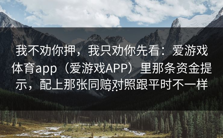 我不劝你押，我只劝你先看：爱游戏体育app（爱游戏APP）里那条资金提示，配上那张同赔对照跟平时不一样…