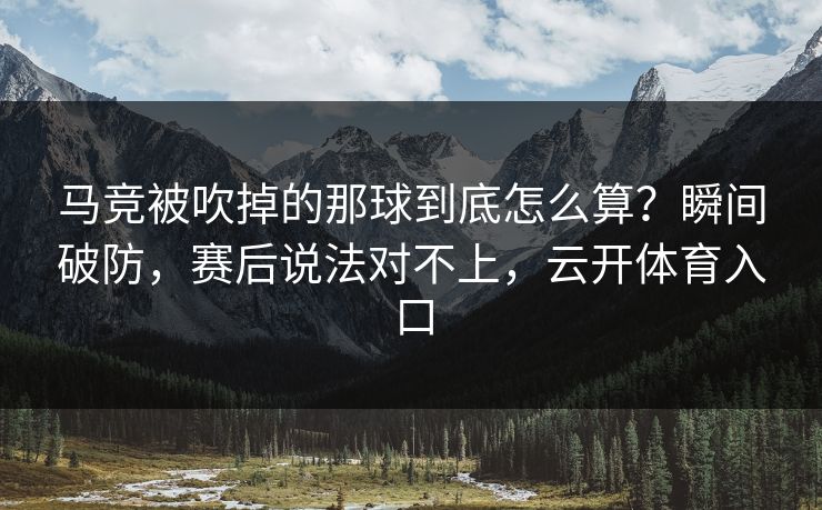 马竞被吹掉的那球到底怎么算?瞬间破防,赛后说法对不上,云开体育入口 马竞被吹掉的那球到底怎么算?瞬间破防,赛后说法对不上,云开体育入口