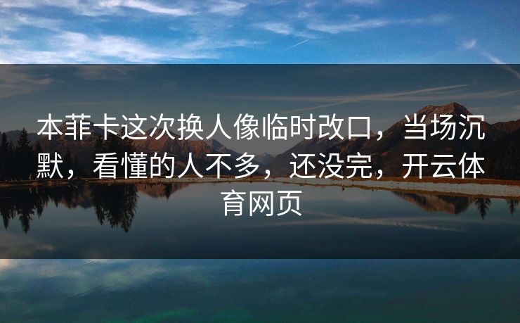 本菲卡这次换人像临时改口,当场沉默,看懂的人不多,还没完,开云体育网页 本菲卡这次换人像临时改口,当场沉默,看懂的人不多,还没完,开云体育网页